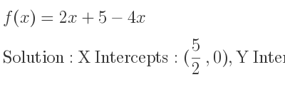 The f(x)=2x+5-4x is X Intercepts: (5/2 ,0),Y Intercepts: (0,5)